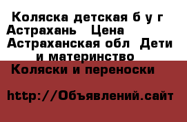 Коляска детская б/у г. Астрахань › Цена ­ 1 000 - Астраханская обл. Дети и материнство » Коляски и переноски   
